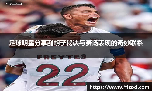 足球明星分享刮胡子秘诀与赛场表现的奇妙联系